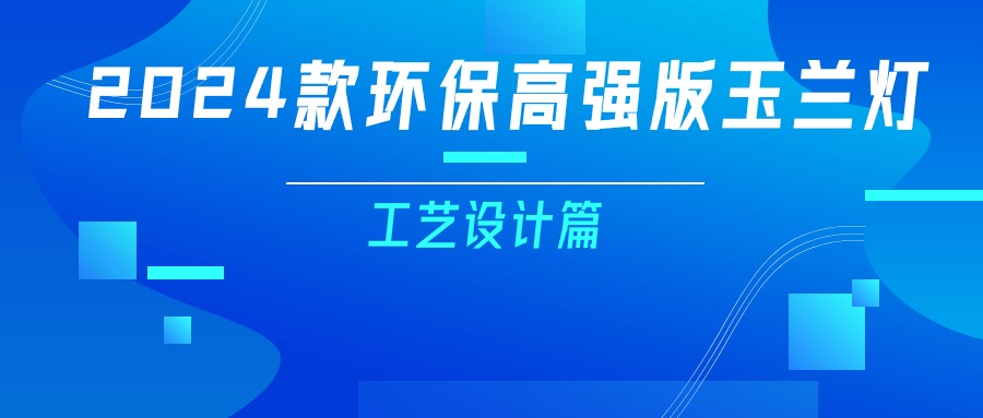 更輕、更強、更經濟！一篇看懂2024款玉蘭燈（工藝設計篇）